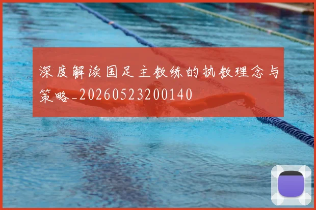 深度解读国足主教练的执教理念与策略_20260523200140
