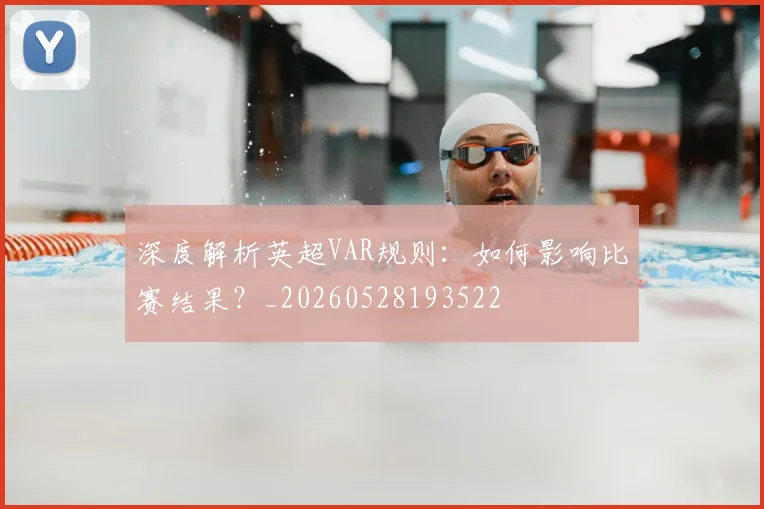深度解析英超VAR规则：如何影响比赛结果？_20260528193522