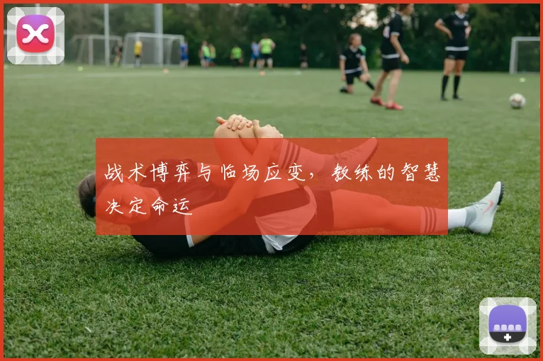 战术博弈与临场应变,教练的智慧决定命运