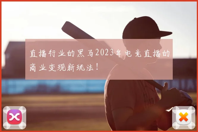 直播行业的黑马2023年电竞直播的商业变现新玩法!