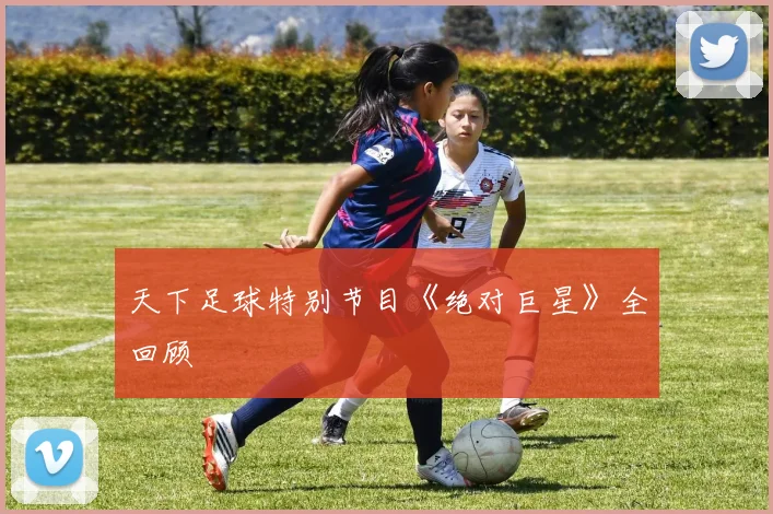 天下足球特别节目《绝对巨星》全回顾