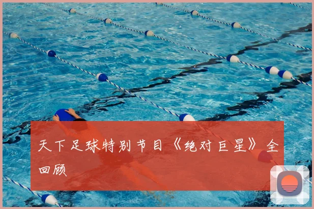 天下足球特别节目《绝对巨星》全回顾