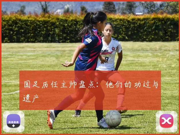 国足历任主帅盘点：他们的功过与遗产
