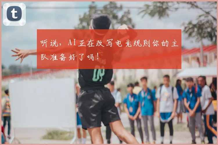 听说，AI正在改写电竞规则你的主队准备好了吗！