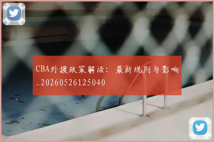 CBA外援政策解读：最新规则与影响_20260526125040