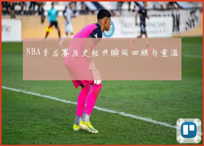 NBA季后赛历史经典瞬间回顾与重温
