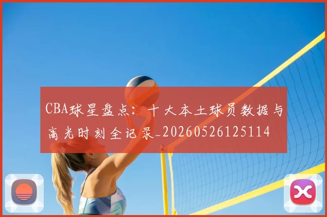 CBA球星盘点：十大本土球员数据与高光时刻全记录_20260526125114