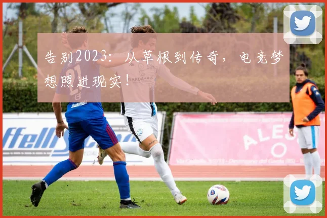 告别2023：从草根到传奇，电竞梦想照进现实！