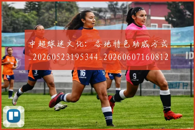 中超球迷文化：各地特色助威方式_20260523195344_20260607160812