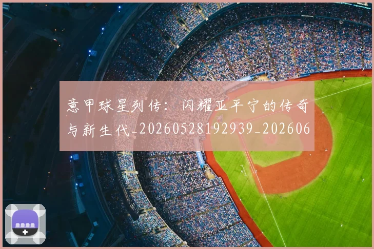 意甲球星列传：闪耀亚平宁的传奇与新生代_20260528192939_20260609194419
