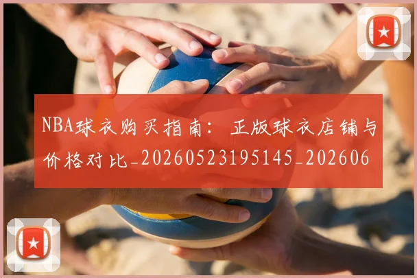 NBA球衣购买指南:正版球衣店铺与价格对比_20260523195145_20260607160211