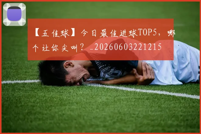 【五佳球】今日最佳进球TOP5，哪个让你尖叫？_20260603221215