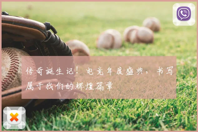 传奇诞生记!电竞年度盛典,书写属于我们的辉煌篇章