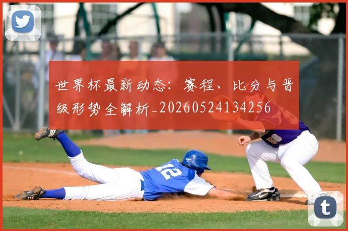 世界杯最新动态：赛程、比分与晋级形势全解析_20260524134256