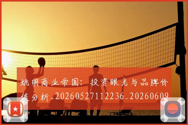 姚明商业帝国：投资眼光与品牌价值分析_20260527112236_20260609132922