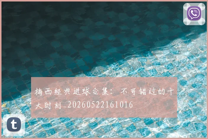 梅西经典进球合集:不可错过的十大时刻_20260522161016