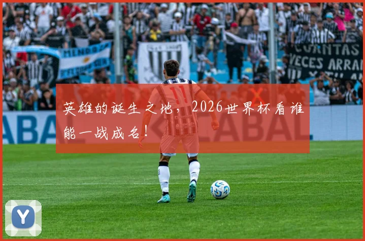 英雄的诞生之地,2026世界杯看谁能一战成名!