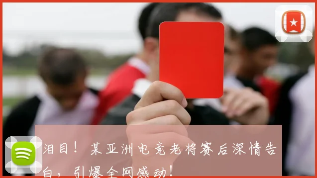 泪目！某亚洲电竞老将赛后深情告白，引爆全网感动！