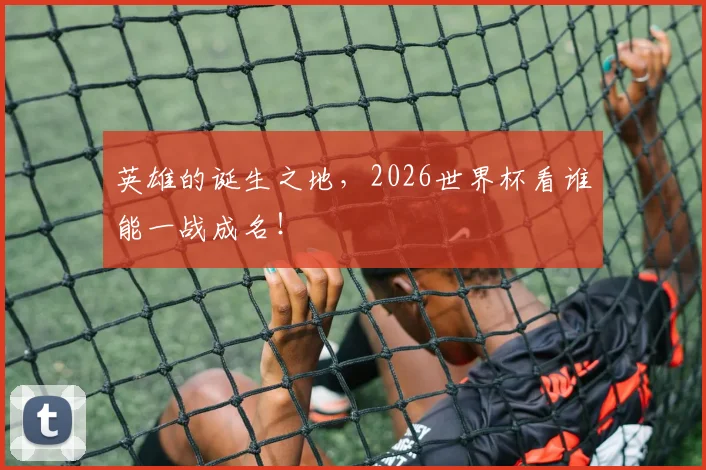 英雄的诞生之地，2026世界杯看谁能一战成名！