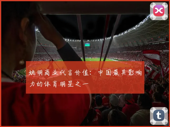 姚明商业代言价值：中国最具影响力的体育明星之一