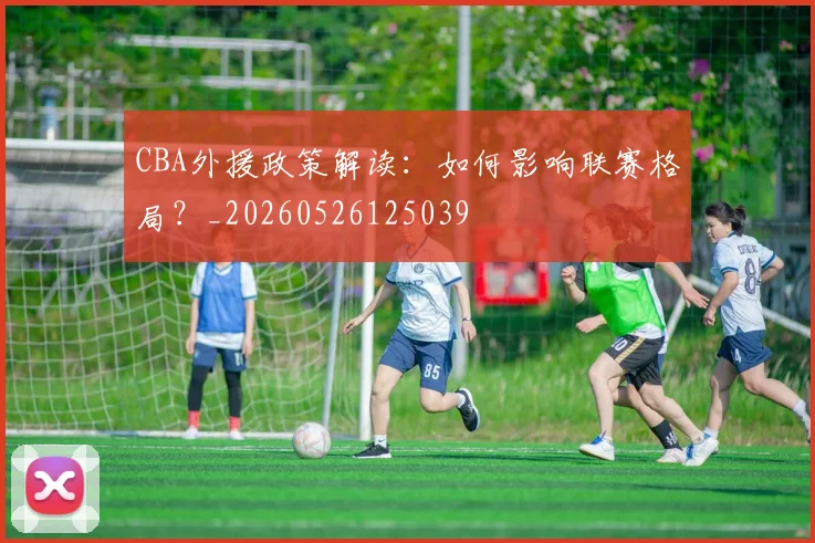 CBA外援政策解读：如何影响联赛格局？_20260526125039